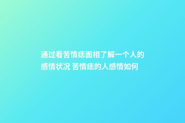 通过看苦情痣面相了解一个人的感情状况 苦情痣的人感情如何